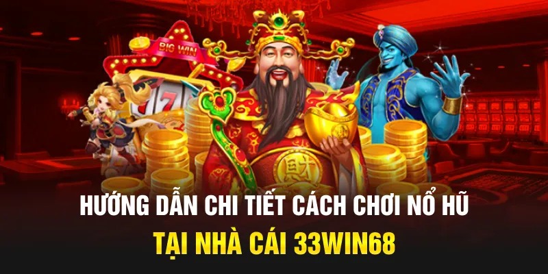 Hướng dẫn chi tiết cách chơi Nổ hũ tại nhà cái 33Win