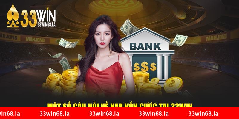 Một số câu hỏi về nạp vốn cược tại 33win